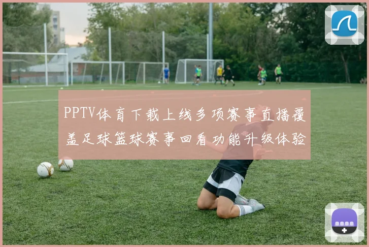 PPTV体育下载上线多项赛事直播覆盖足球篮球赛事回看功能升级体验更顺畅