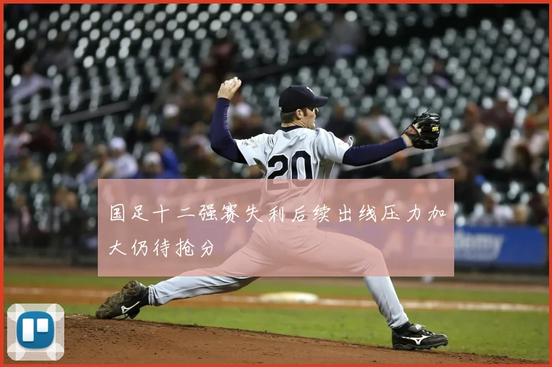 国足十二强赛失利后续出线压力加大仍待抢分