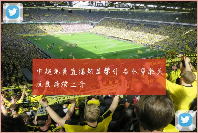 中超免费直播热度攀升 各队争胜关注度持续上升