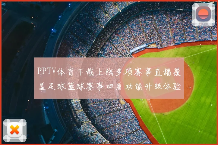 PPTV体育下载上线多项赛事直播覆盖足球篮球赛事回看功能升级体验更顺畅