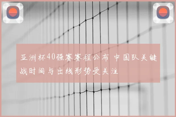 亚洲杯40强赛赛程公布 中国队关键战时间与出线形势受关注