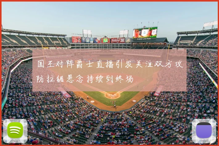 国王对阵爵士直播引发关注双方攻防拉锯悬念持续到终场